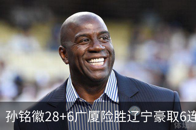 孙铭徽28+6广厦险胜辽宁豪取6连胜 郭艾伦19分